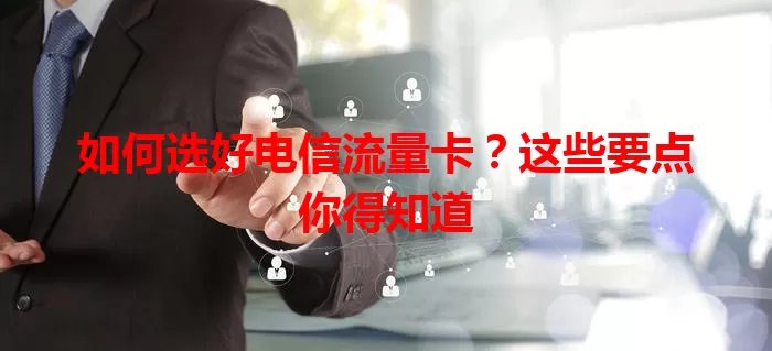 如何选好电信流量卡？这些要点你得知道