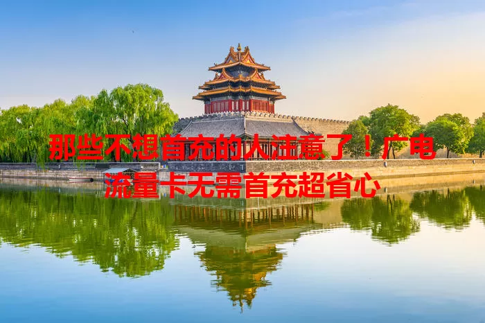 那些不想首充的人注意了！广电流量卡无需首充超省心