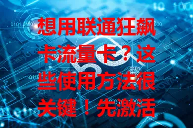 想用联通狂飙卡流量卡？这些使用方法很关键！先激活，按说明输信息。上网选主卡，玩游戏看视频不卡。留意流量，有问题找客服，掌握用法畅享便捷网络生活