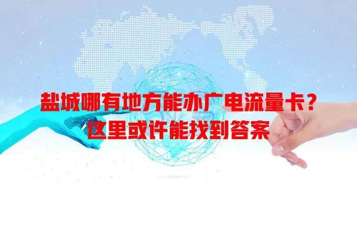 盐城哪有地方能办广电流量卡？这里或许能找到答案