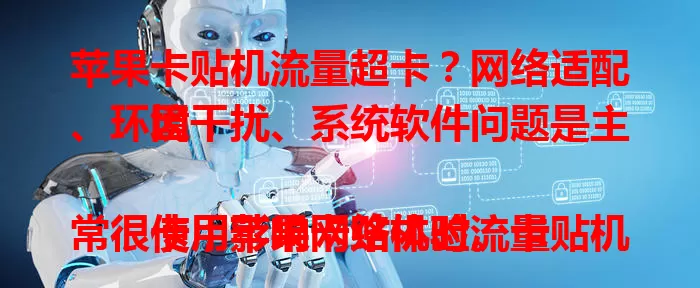 苹果卡贴机流量超卡？网络适配、环境干扰、系统软件问题是主因！

使用苹果卡贴机时流量常很卡，影响网络体验。卡贴机网络适配复杂易信号不稳，环境干扰及系统软件问题也会致流量卡顿。解决需综合考虑这些因素，换环境、查卡贴、优化设置，恢复顺畅流量。
