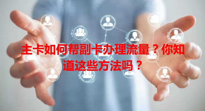 主卡如何帮副卡办理流量？你知道这些方法吗？