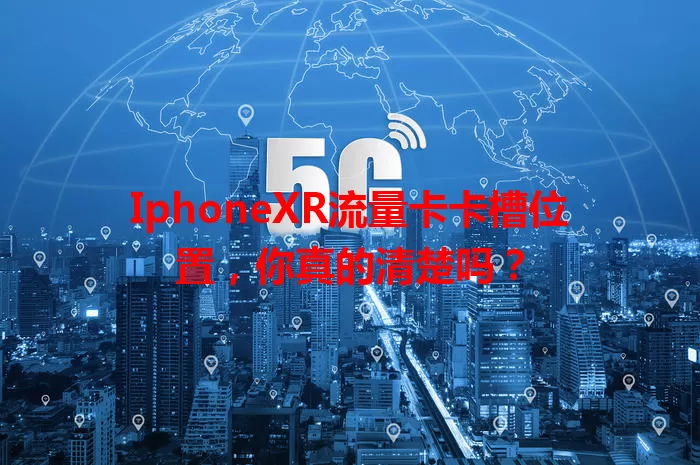 IphoneXR流量卡卡槽位置，你真的清楚吗？