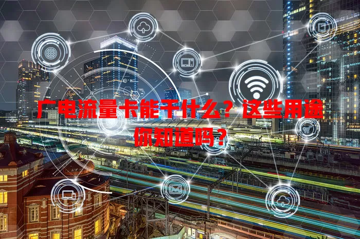 广电流量卡能干什么？这些用途你知道吗？
