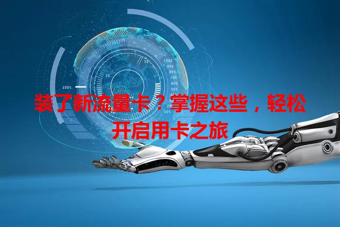 装了新流量卡？掌握这些，轻松开启用卡之旅