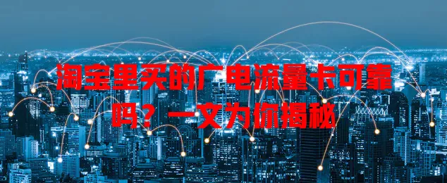 淘宝里买的广电流量卡可靠吗？一文为你揭秘