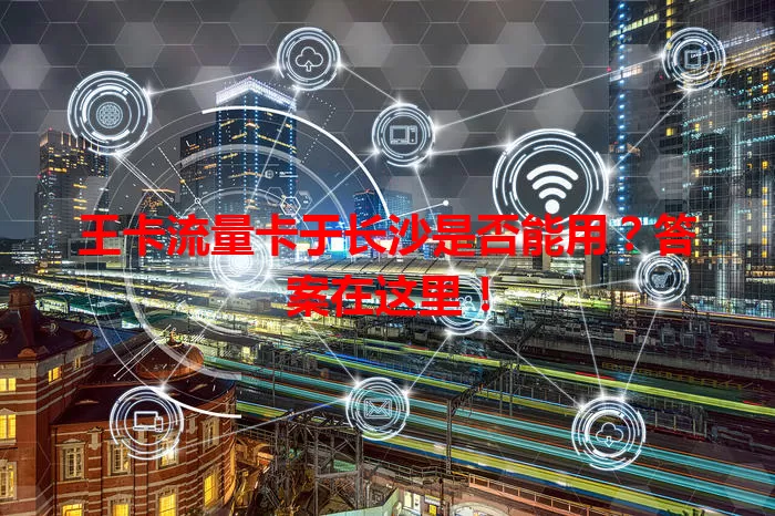 王卡流量卡于长沙是否能用？答案在这里！
