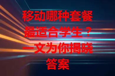 移动哪种套餐最适合学生？一文为你揭晓答案