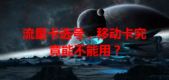 流量卡选号，移动卡究竟能不能用？