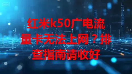 红米k50广电流量卡无法上网？排查指南请收好