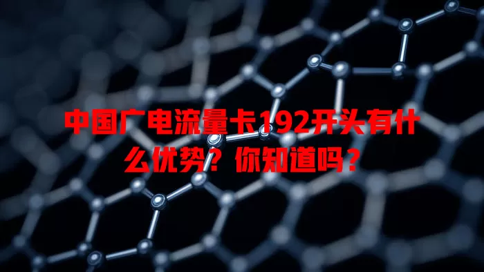 中国广电流量卡192开头有什么优势？你知道吗？