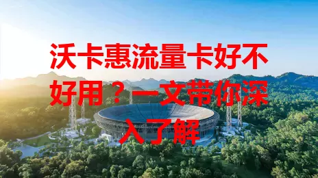 沃卡惠流量卡好不好用？一文带你深入了解