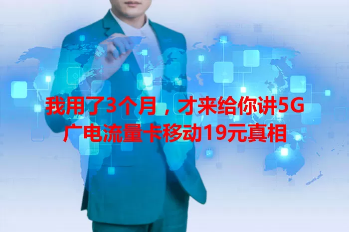 我用了3个月，才来给你讲5G广电流量卡移动19元真相