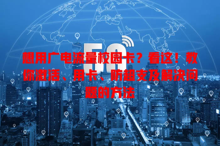想用广电流量校园卡？看这！教你激活、用卡、防超支及解决问题的方法