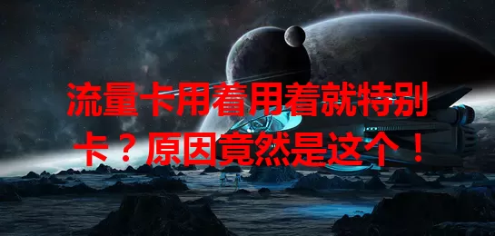流量卡用着用着就特别卡？原因竟然是这个！