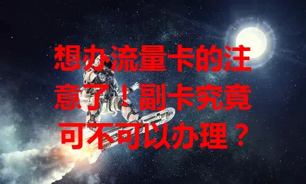 想办流量卡的注意了！副卡究竟可不可以办理？