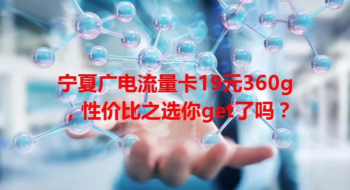 宁夏广电流量卡19元360g，性价比之选你get了吗？