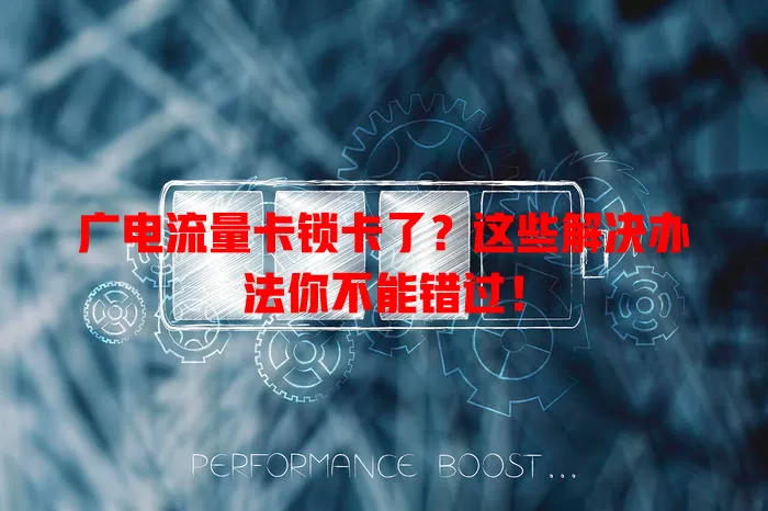 广电流量卡锁卡了？这些解决办法你不能错过！
