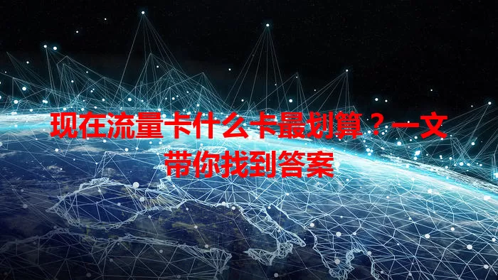 现在流量卡什么卡最划算？一文带你找到答案