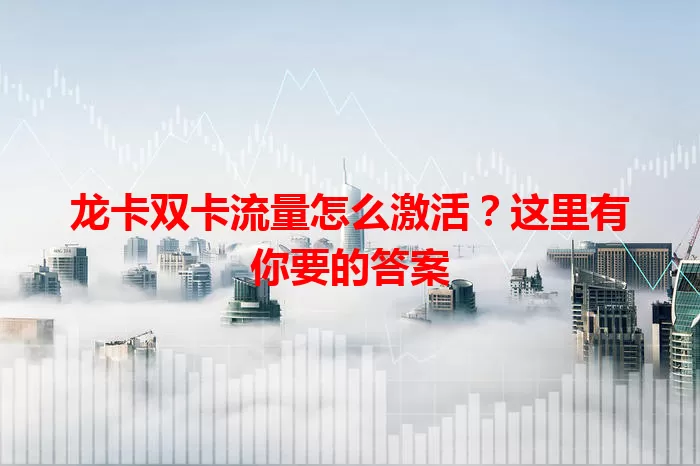 龙卡双卡流量怎么激活？这里有你要的答案