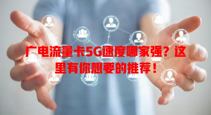 广电流量卡5G速度哪家强？这里有你想要的推荐！