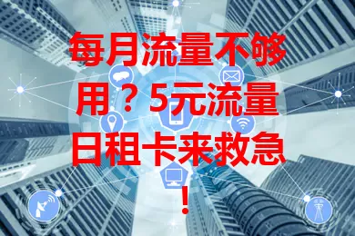 每月流量不够用？5元流量日租卡来救急！