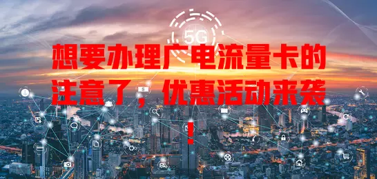 想要办理广电流量卡的注意了，优惠活动来袭！