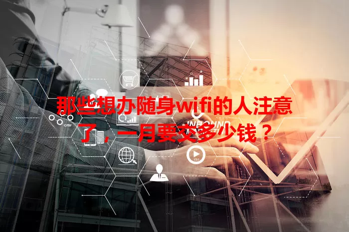 那些想办随身wifi的人注意了，一月要交多少钱？