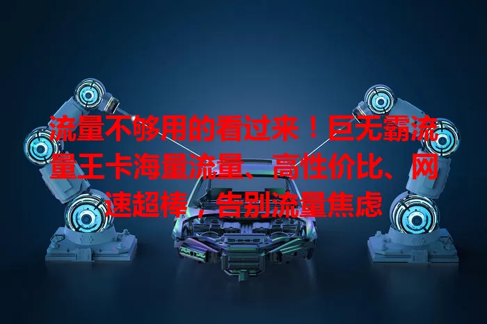 流量不够用的看过来！巨无霸流量王卡海量流量、高性价比、网速超棒，告别流量焦虑