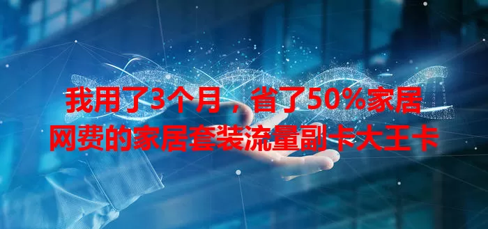 我用了3个月，省了50%家居网费的家居套装流量副卡大王卡