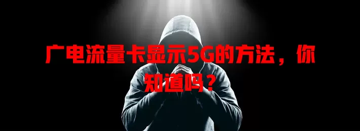 广电流量卡显示5G的方法，你知道吗？