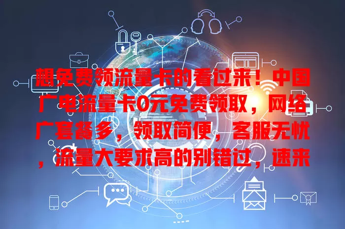 想免费领流量卡的看过来！中国广电流量卡0元免费领取，网络广套餐多，领取简便，客服无忧，流量大要求高的别错过，速来开启畅快网络之旅