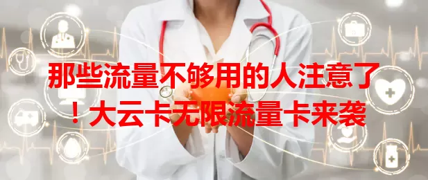 那些流量不够用的人注意了！大云卡无限流量卡来袭