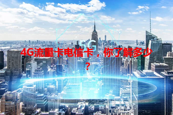 4G流量卡电信卡，你了解多少？