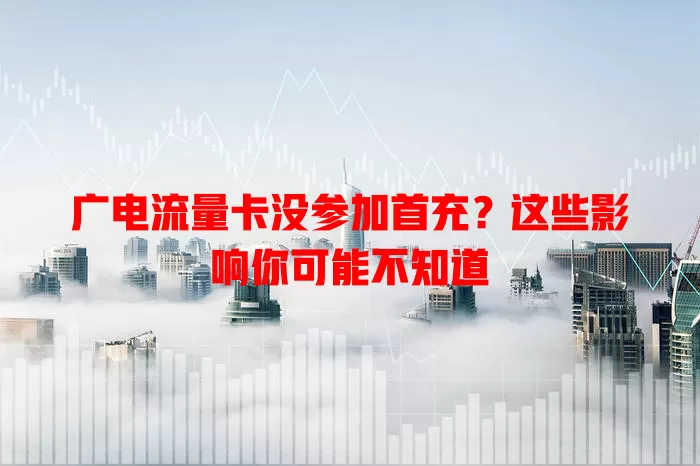 广电流量卡没参加首充？这些影响你可能不知道