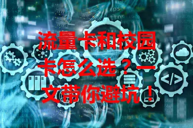 流量卡和校园卡怎么选？一文带你避坑！