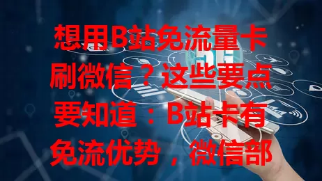 想用B站免流量卡刷微信？这些要点要知道：B站卡有免流优势，微信部分功能不免流，需合理规划流量，注意手机设置和运营商规定，了解关系与规则，让流量卡为数字生活添便利
