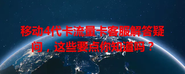 移动4代卡流量卡客服解答疑问，这些要点你知道吗？