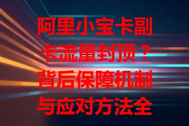 阿里小宝卡副卡流量封顶？背后保障机制与应对方法全知道