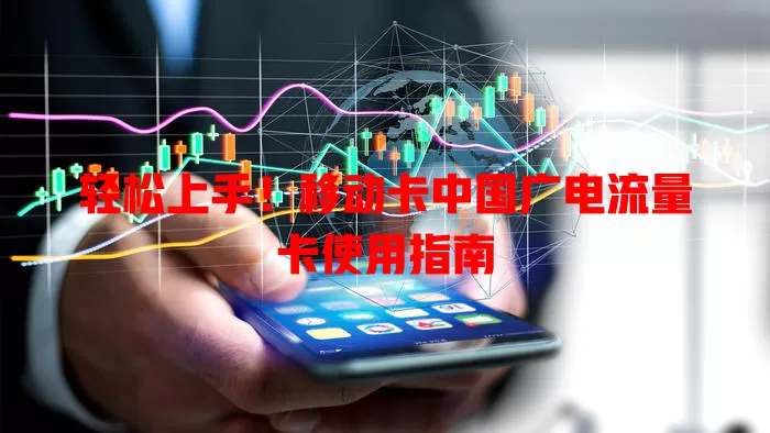 轻松上手！移动卡中国广电流量卡使用指南