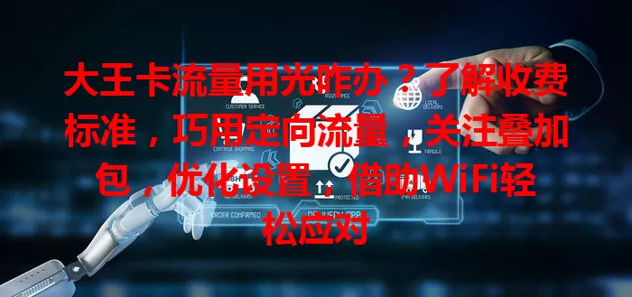 大王卡流量用光咋办？了解收费标准，巧用定向流量，关注叠加包，优化设置，借助WiFi轻松应对