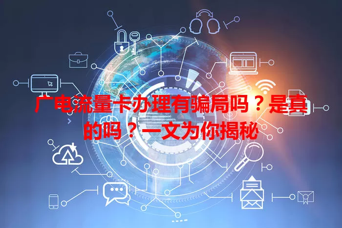 广电流量卡办理有骗局吗？是真的吗？一文为你揭秘