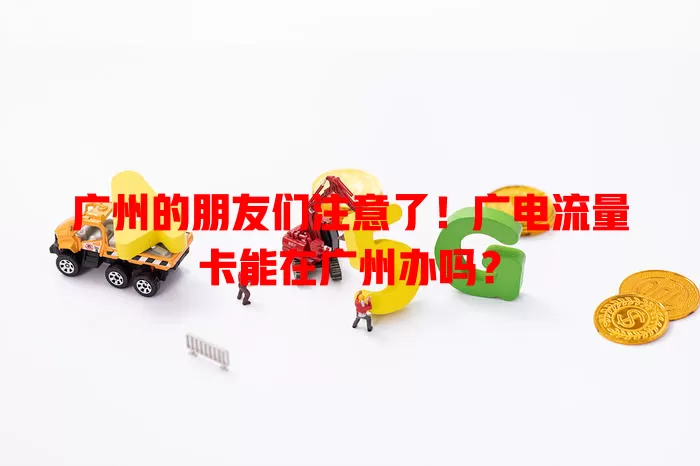 广州的朋友们注意了！广电流量卡能在广州办吗？