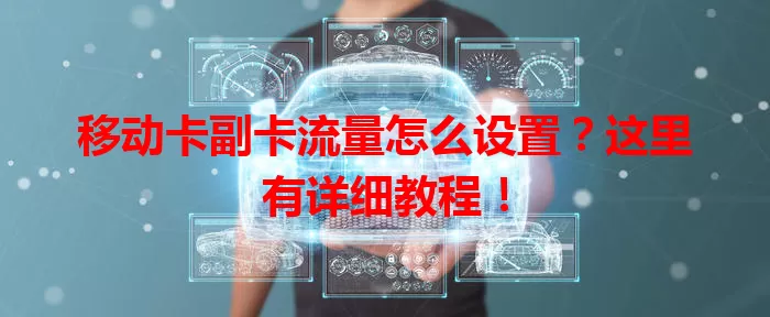 移动卡副卡流量怎么设置？这里有详细教程！