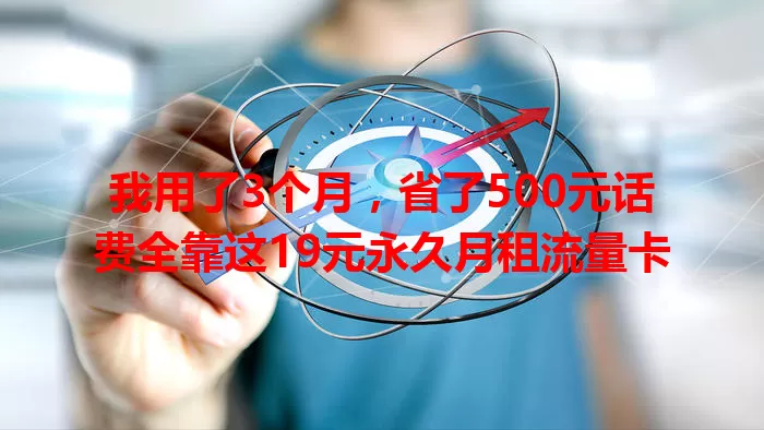 我用了3个月，省了500元话费全靠这19元永久月租流量卡