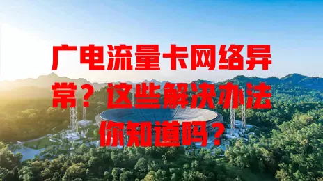 广电流量卡网络异常？这些解决办法你知道吗？