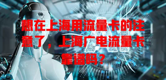 想在上海用流量卡的注意了，上海广电流量卡靠谱吗？