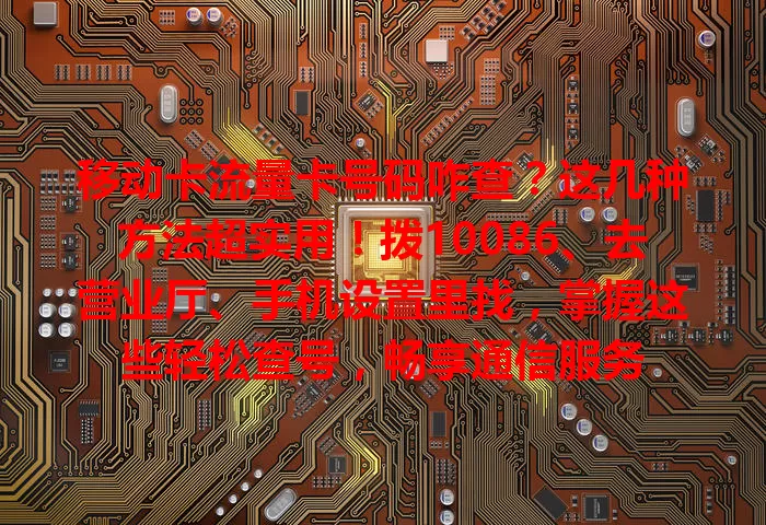 移动卡流量卡号码咋查？这几种方法超实用！拨10086、去营业厅、手机设置里找，掌握这些轻松查号，畅享通信服务