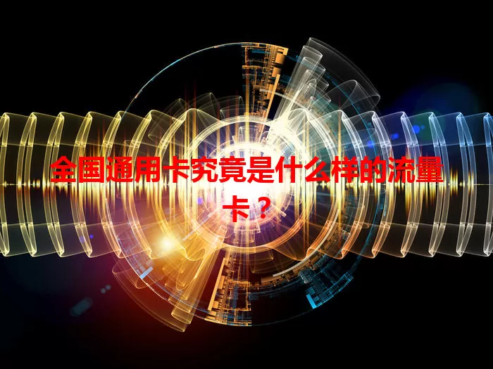 全国通用卡究竟是什么样的流量卡？