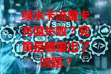 绿水卡流量卡充值失败？究竟是哪里出了问题？